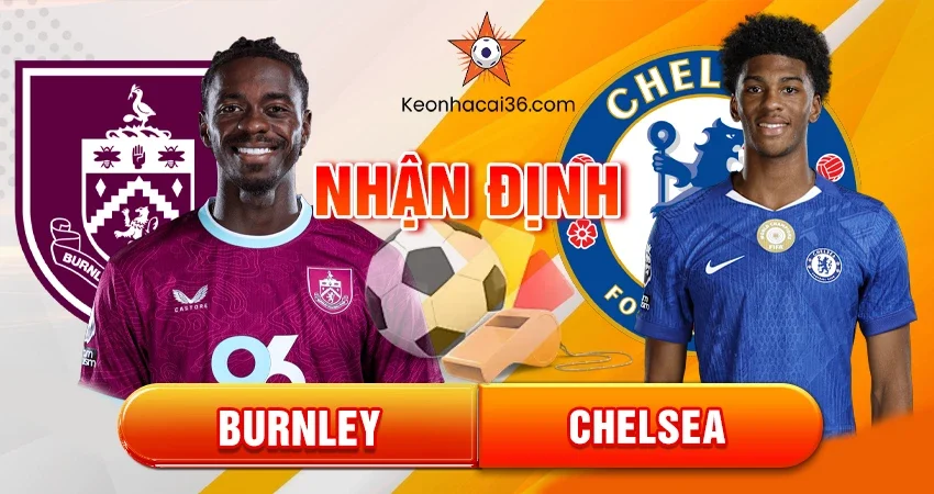 Nhận định bóng đá Burnley vs Chelsea, 19h30 ngày 22/11